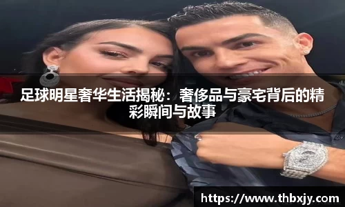 足球明星奢华生活揭秘：奢侈品与豪宅背后的精彩瞬间与故事