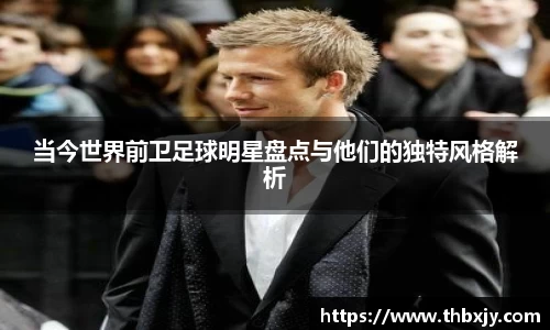 当今世界前卫足球明星盘点与他们的独特风格解析