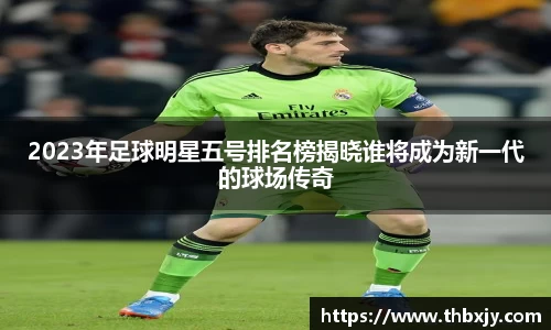 2023年足球明星五号排名榜揭晓谁将成为新一代的球场传奇