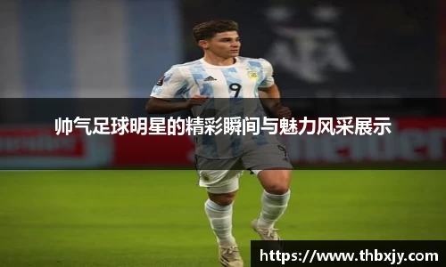 帅气足球明星的精彩瞬间与魅力风采展示