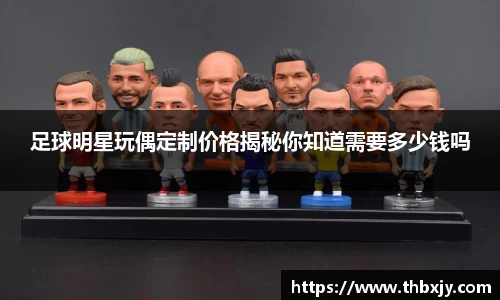 足球明星玩偶定制价格揭秘你知道需要多少钱吗